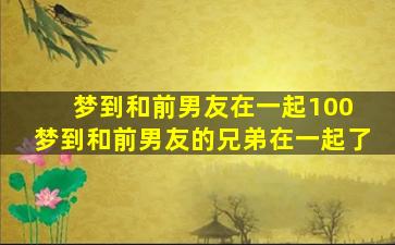 梦到和前男友在一起100 梦到和前男友的兄弟在一起了